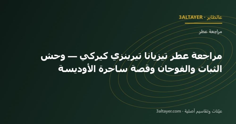 مراجعة عطر تيزيانا تيرينزي كيركي — وحش الثبات والفوحان وقصة ساحرة الأوديسة