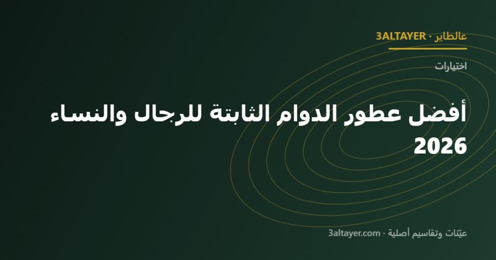 أفضل عطور الدوام الثابتة للرجال والنساء 2026