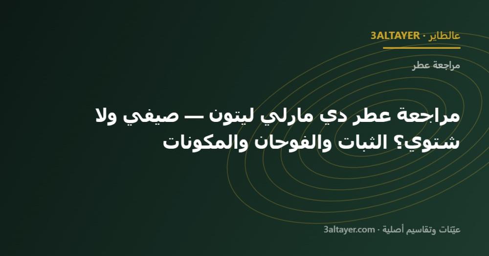 مراجعة عطر دي مارلي ليتون — صيفي ولا شتوي؟ الثبات والفوحان والمكونات
