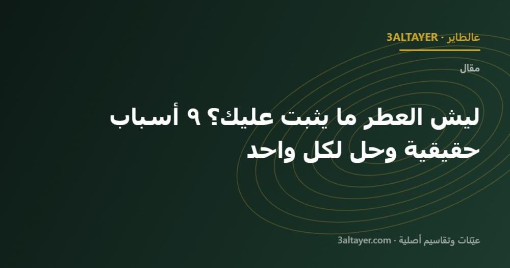 ليش العطر ما يثبت عليك؟ ٩ أسباب حقيقية وحل لكل واحد