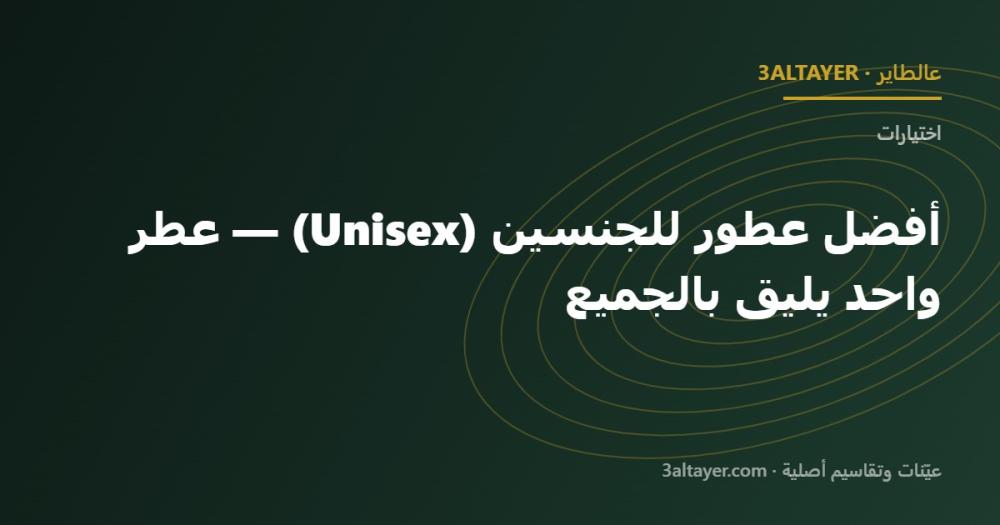 أفضل عطور للجنسين (Unisex) — عطر واحد يليق بالجميع