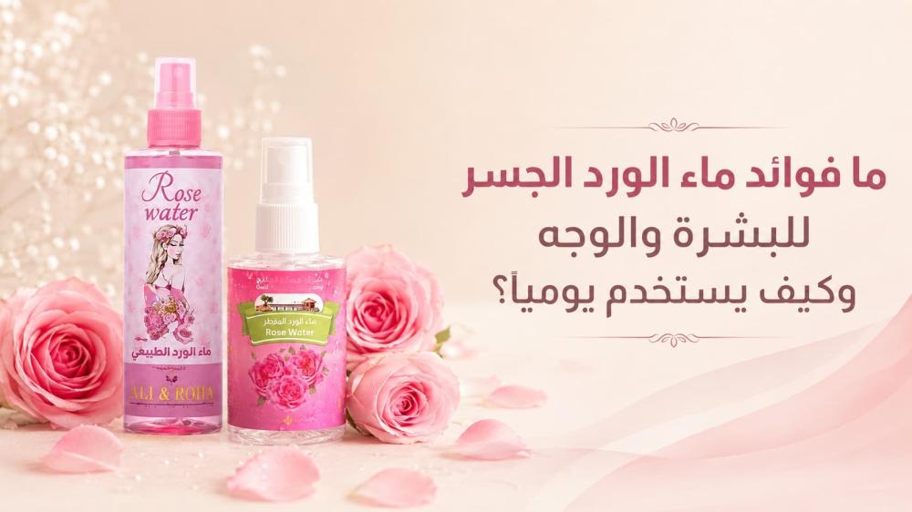 ما فوائد ماء الورد الجسر للبشرة والوجه وكيف يستخدم يوميًا؟