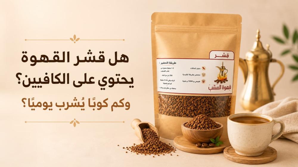 هل قشر القهوة يحتوي على الكافيين وكم كوبًا يُشرب يوميًا؟
