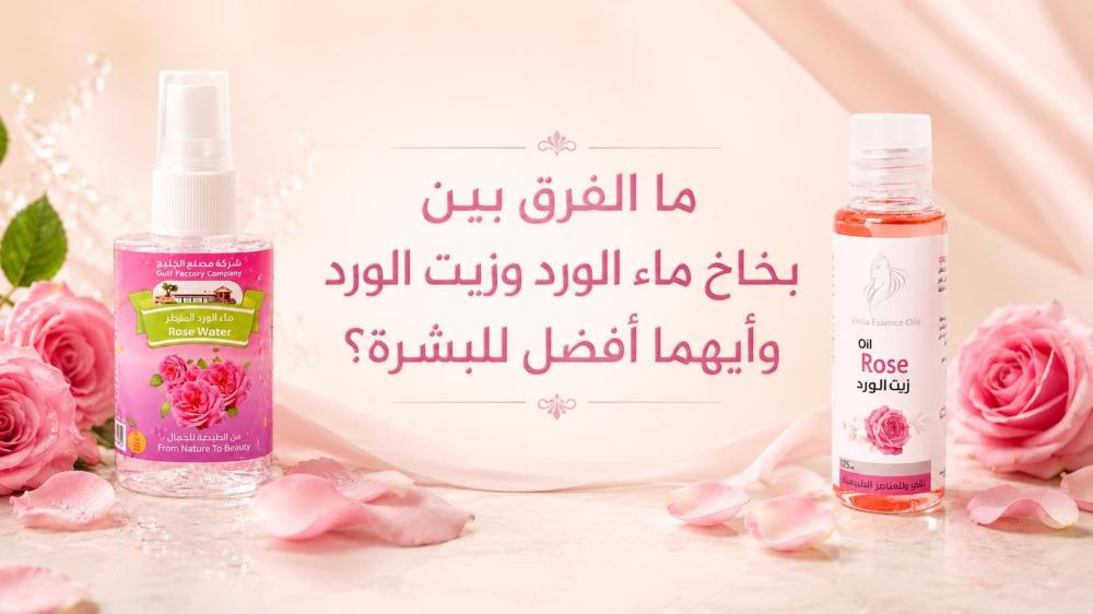 ما الفرق بين بخاخ ماء الورد وزيت الورد وأيهما أفضل للبشرة؟