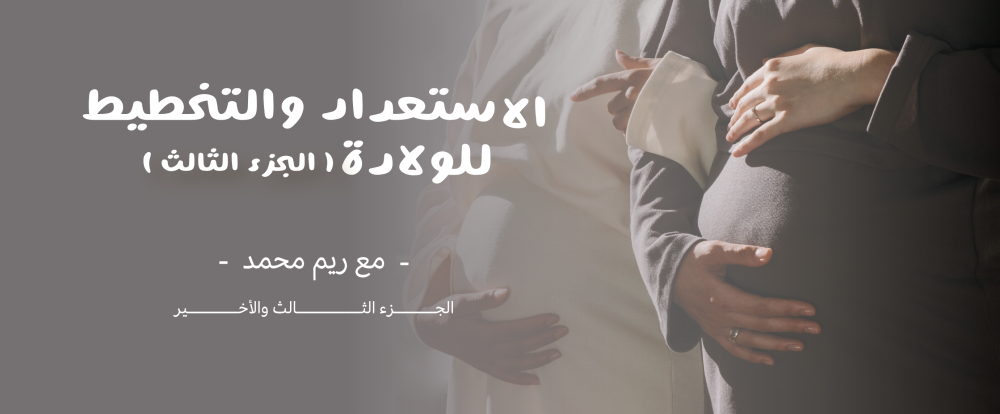 من الاستعداد والتخطيط للولادة - الجزء الثالث