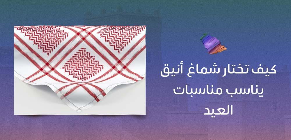 كيف تختار شماغ أنيق يناسب مناسبات العيد