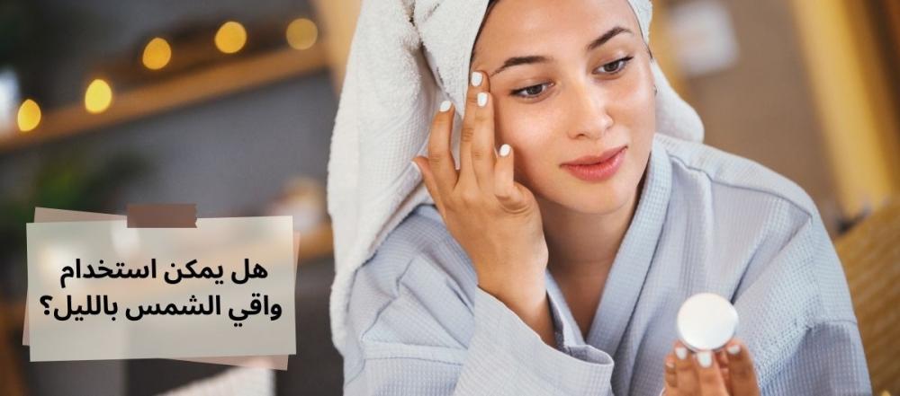 هل يمكن استخدام واقي الشمس بالليل قبل النوم؟