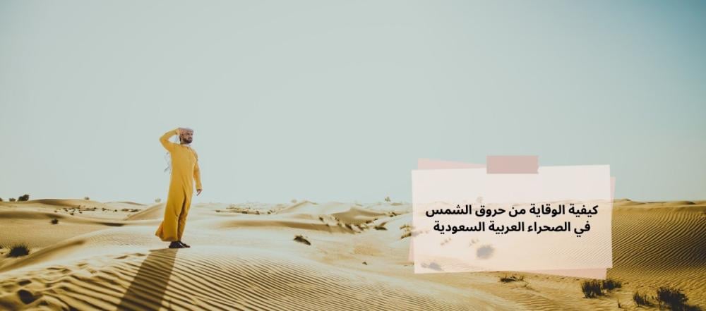 كيفية الوقاية من حروق الشمس في الصحراء العربية السعودية