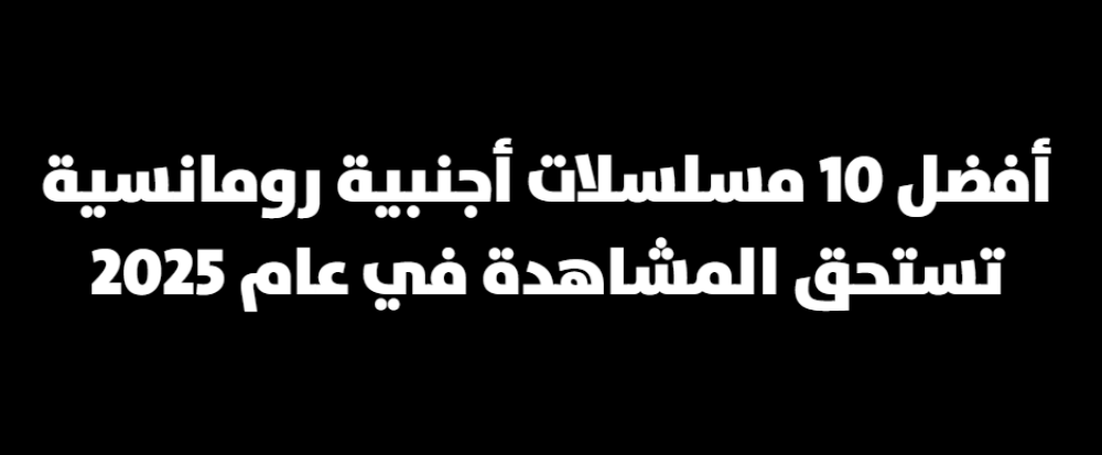 أفضل 10 مسلسلات أجنبية رومانسية تستحق المشاهدة في عام 2025