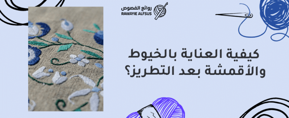 العناية بالخيوط والأقمشة بعد التطريز