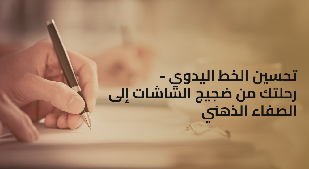تحسين الخط اليدوي - رحلتك من ضجيج الشاشات إلى "الديتول الرقمي" والصفاء الذهني