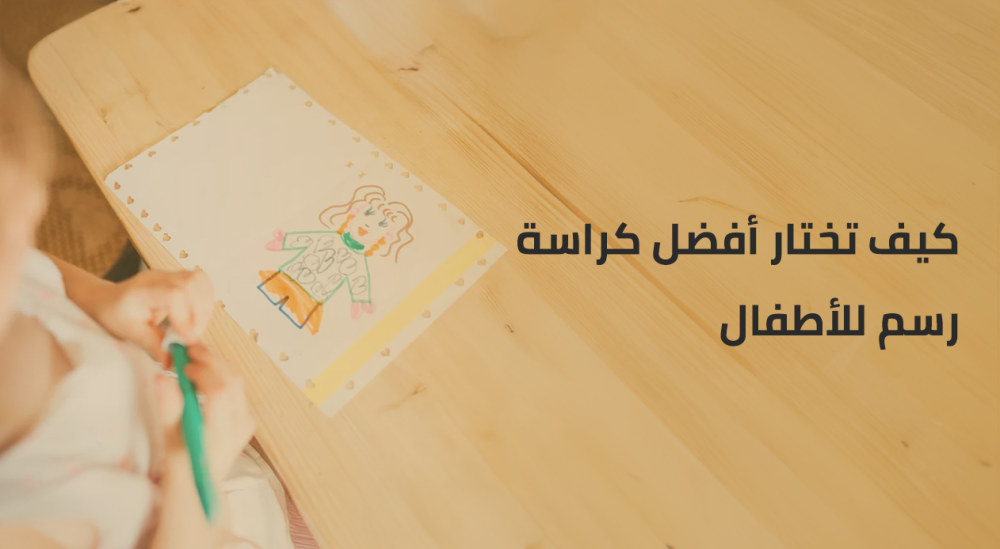 كيف تختار أفضل كراسة رسم للأطفال حسب العمر؟ دليل تنمية الإبداع والخط
