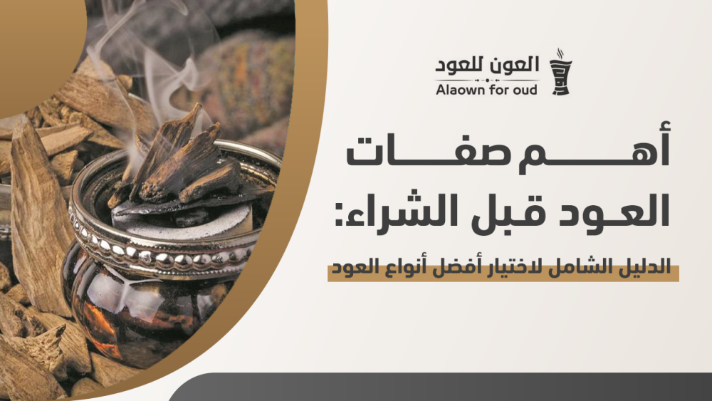 أهم صفات العود قبل الشراء: دليل شامل لاختيار أفضل أنواع العود