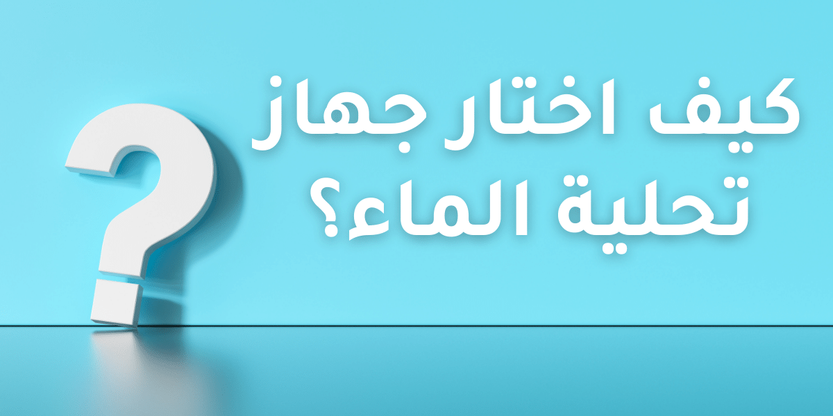 كيف اختار جهاز تحلية الماء؟