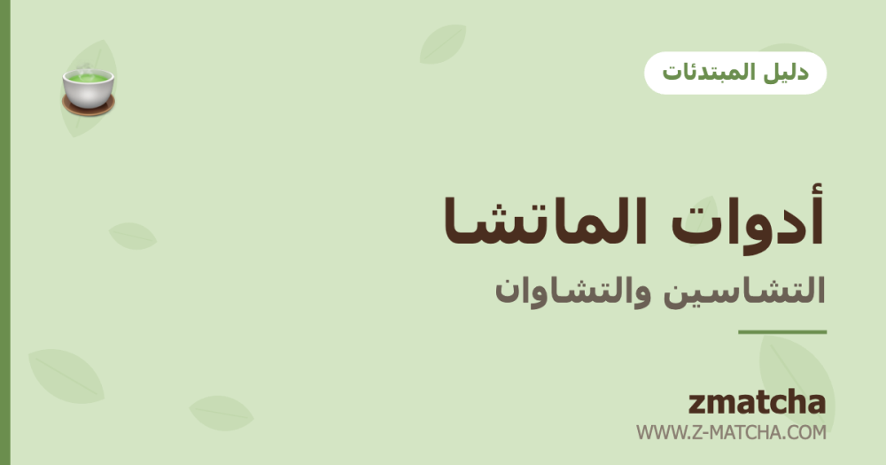 أدوات الماتشا: دليل التشاسين والتشاوان للمبتدئات