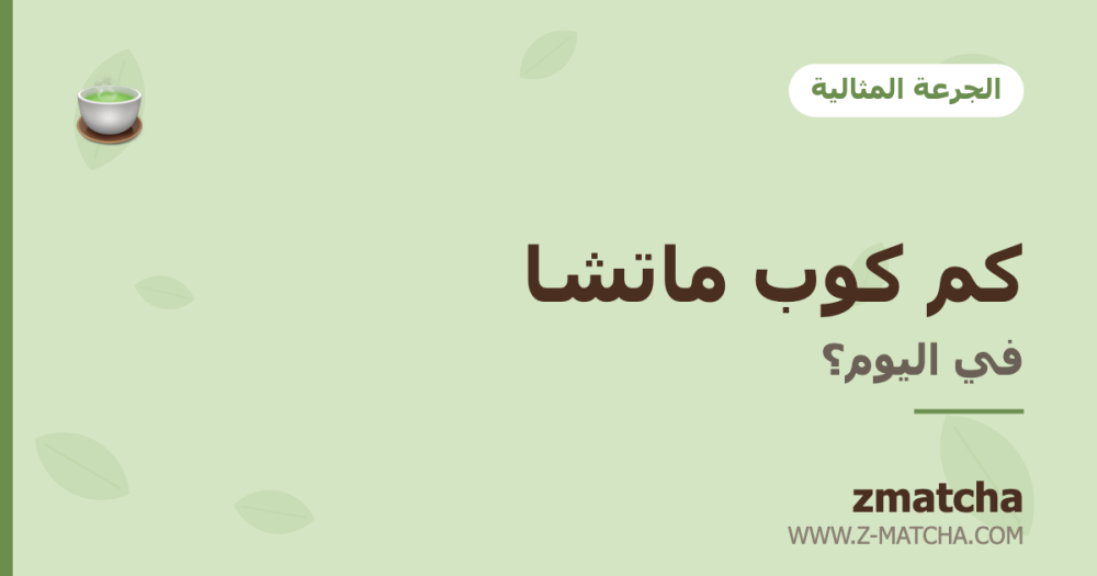 كم كوب ماتشا في اليوم؟ الجرعة المثالية لجسمك