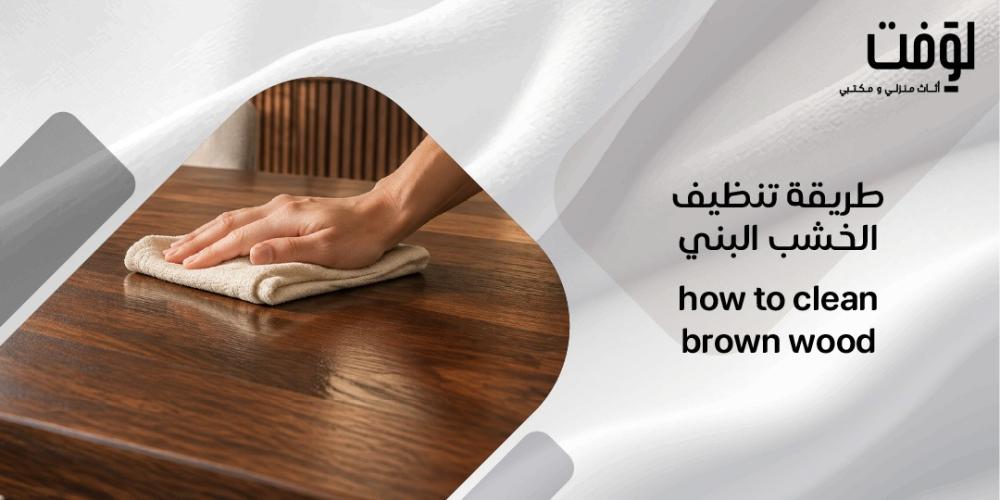 طريقة تنظيف الخشب البني