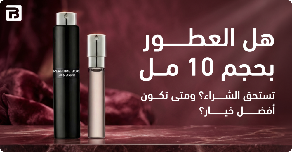 هل العطور بحجم 10 مل تستحق الشراء؟ ومتى تكون أفضل خيار؟