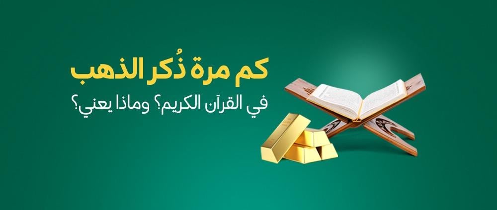 كم مرة ذكر الذهب في القرآن؟ وماذا يعني؟