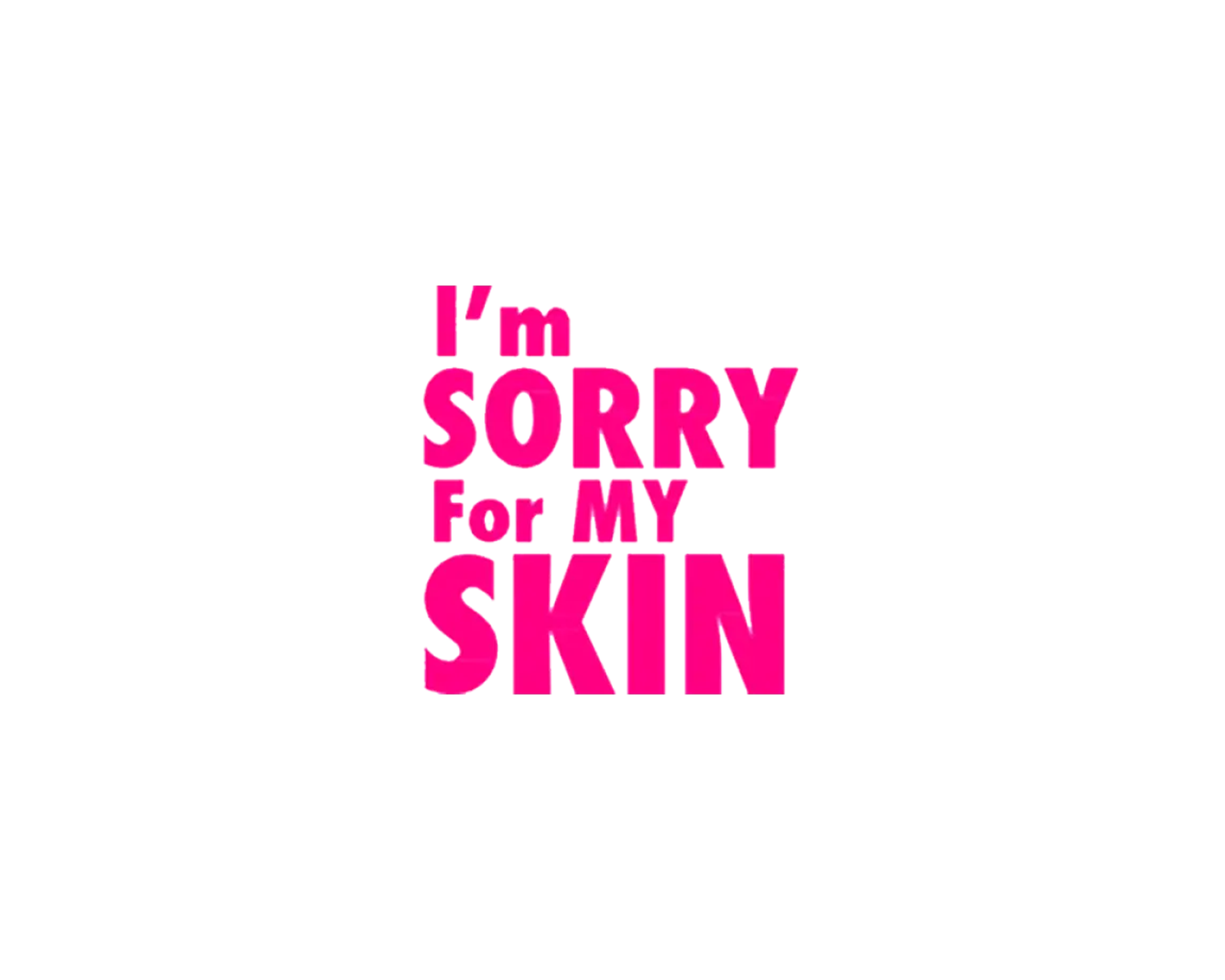 I‘m sorry for my skin