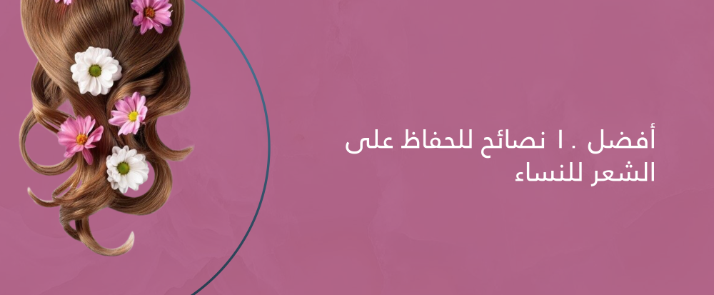 نصائح للحفاظ على الشعر للنساء