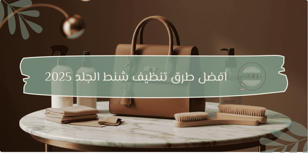 افضل طرق تنظيف شنط الجلد  2025