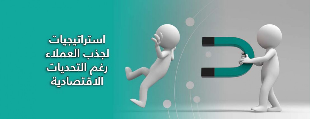 استراتيجيات لجذب العملاء رغم التحديات الاقتصادية