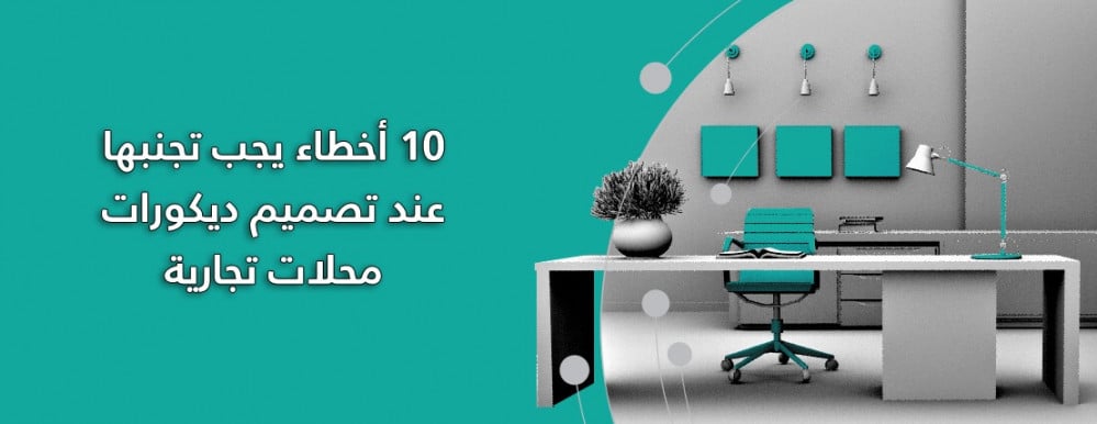 10 أخطاء يجب تجنبها عند تصميم ديكورات محلات تجارية