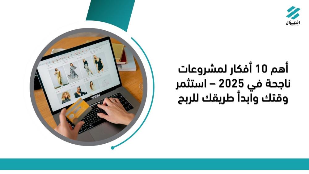 أهم 10 أفكار لمشروعات ناجحة في 2025 – استثمر وقتك وابدأ طريقك للربح