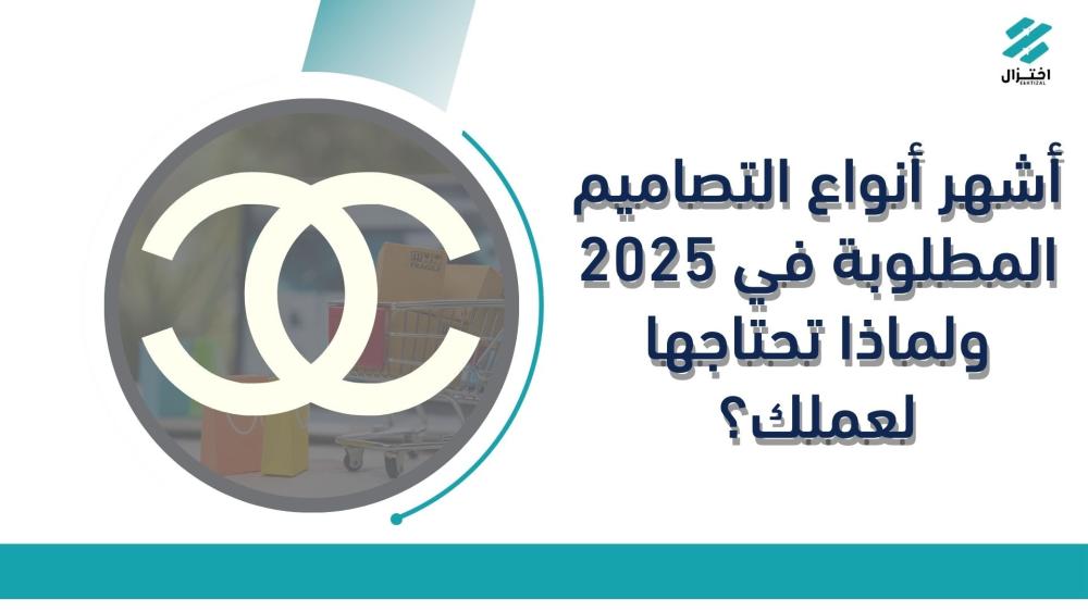 أشهر أنواع التصاميم المطلوبة في 2025 ولماذا تحتاجها لعملك؟