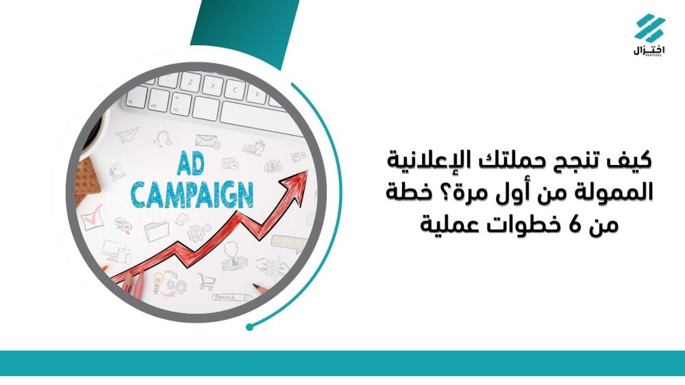 كيف تنجح حملتك الإعلانية الممولة من أول مرة؟ خطة من 6 خطوات عملية