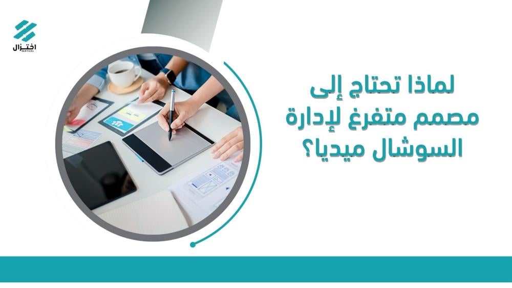 لماذا تحتاج إلى مصمم متفرغ لإدارة السوشال ميديا؟