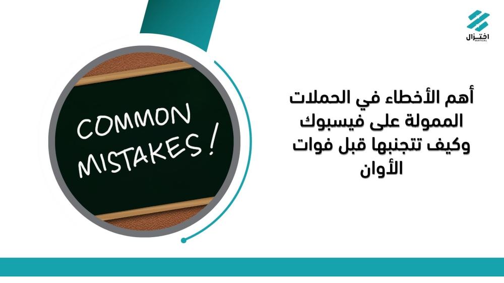 أهم الأخطاء في الحملات الممولة على فيسبوك وكيف تتجنبها قبل فوات الأوان