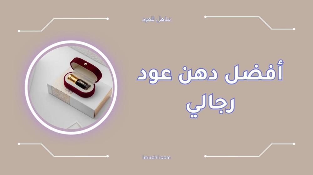 أفضل دهن عود رجالي أصلي وفاخر يدوم طويلاً