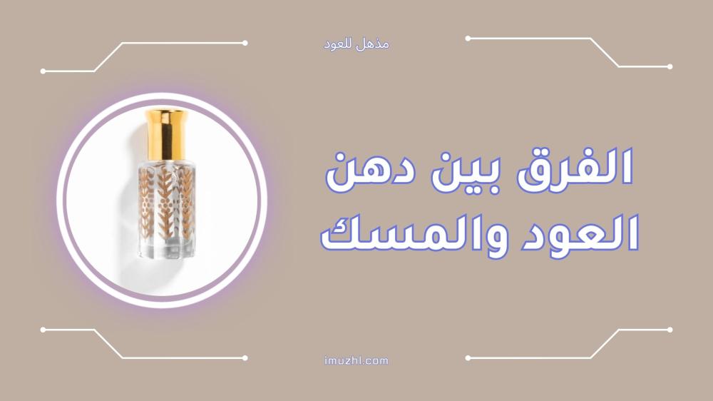 الفرق بين دهن العود والمسك واستخدام كل منهما