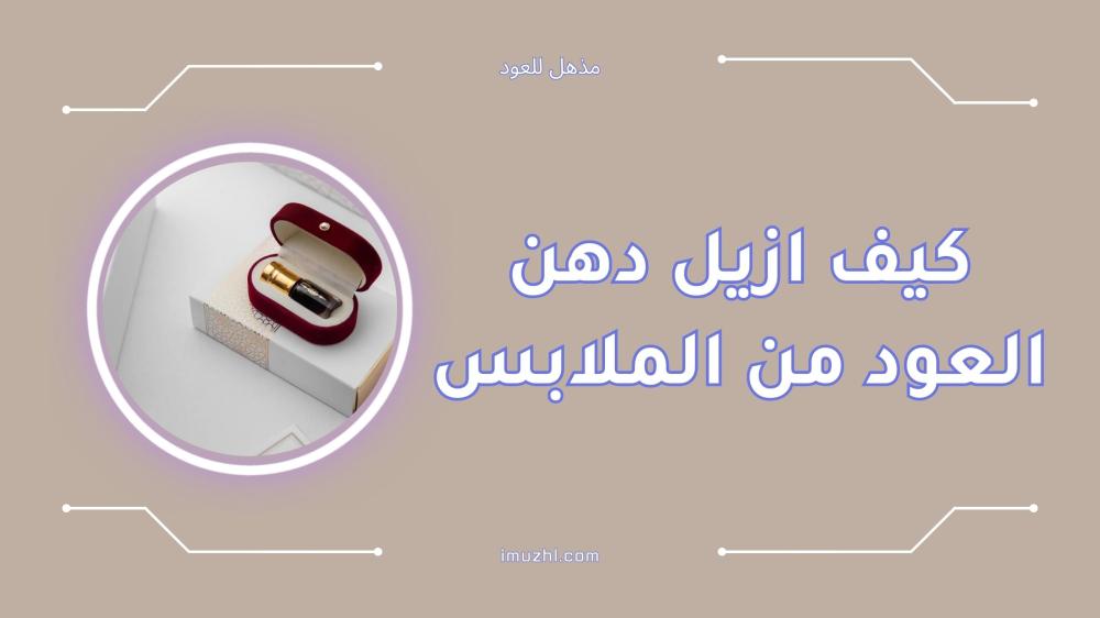 كيف ازيل دهن العود من الملابس بسهولة