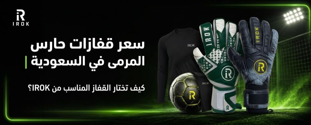 سعر قفازات حارس المرمى في السعودية | كيف تختار القفاز المناسب من IROK؟