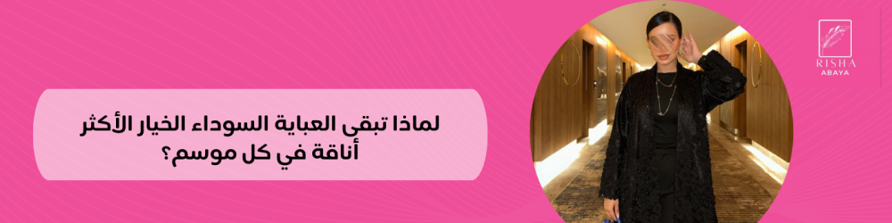لماذا تبقى العباية السوداء الخيار الأكثر أناقة في كل موسم؟