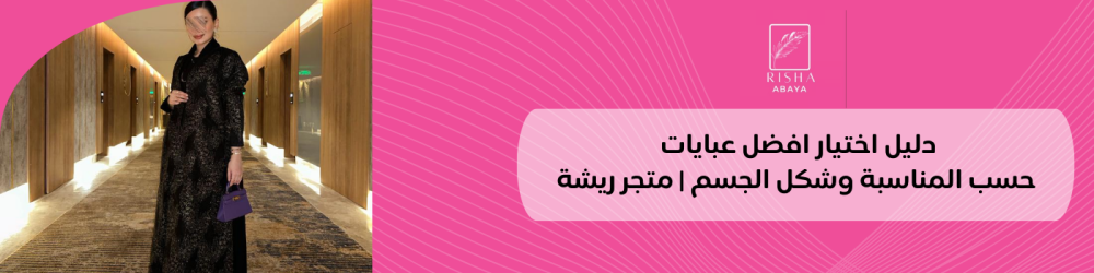 دليل اختيار افضل عبايات حسب المناسبة وشكل الجسم | متجر ريشة
