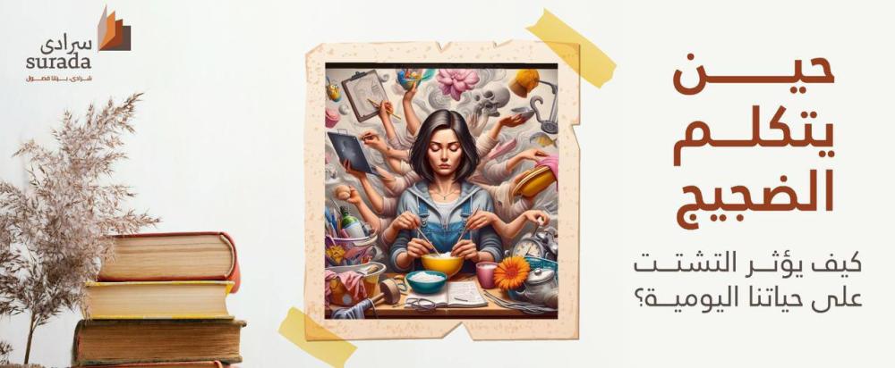 حين يتكلم الضجيج: كيف يؤثر التشتت على حياتنا اليومية؟