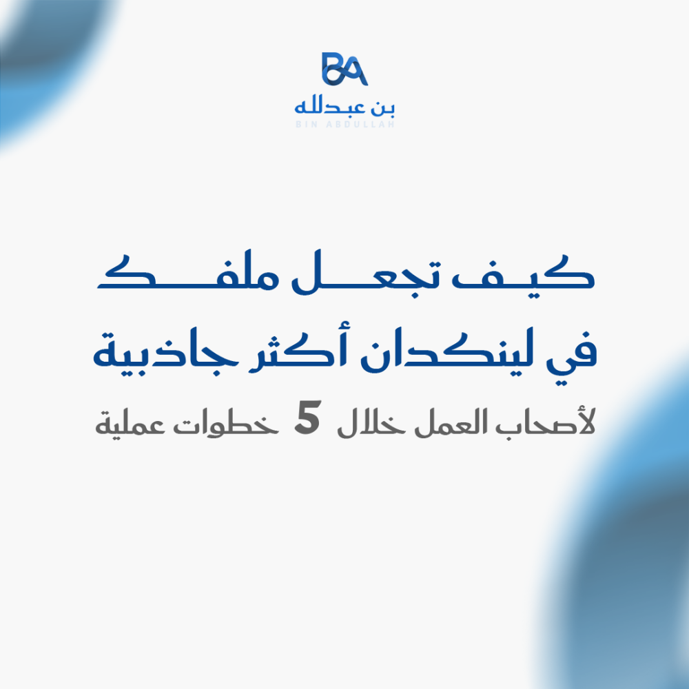 كيف تجعل ملفك في لينكدان أكثر جاذبية لأصحاب العمل خلال 5 خطوات عملية