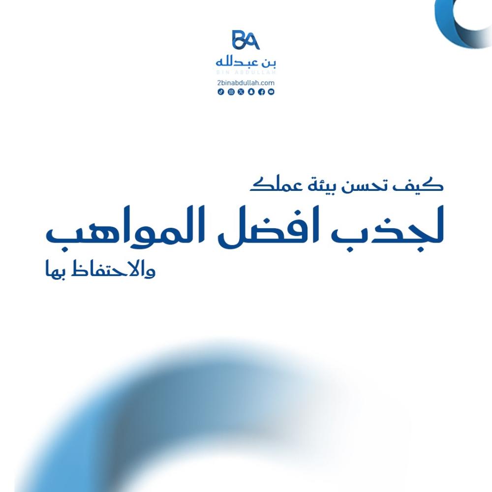 كيف تحسن بيئة عملك لجذب افضل المواهب والاحتفاظ بها