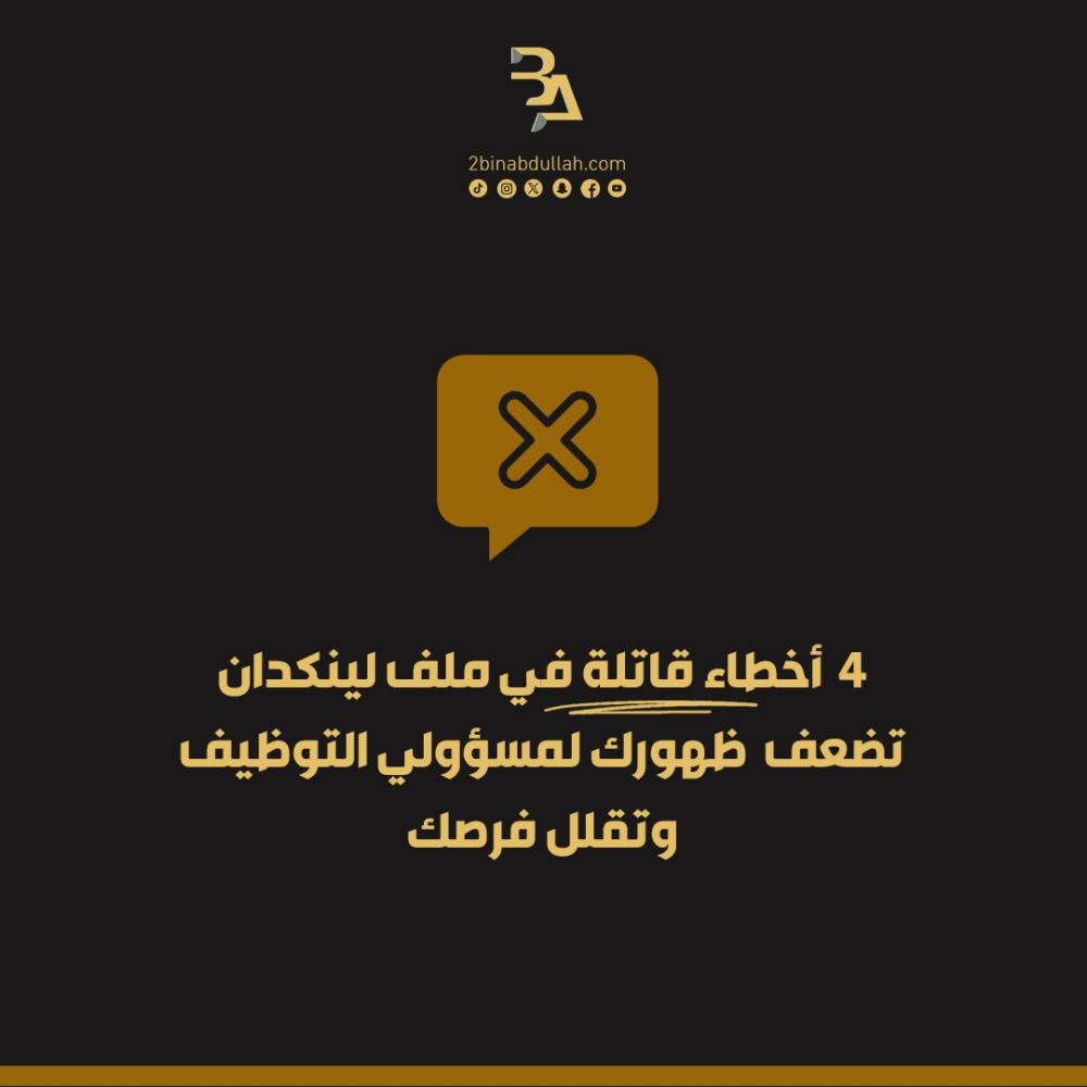 4 أخطاء قاتلة في ملف لينكدان تضعف ظهورك لمسؤولي التوظيف وتقلل فرصك