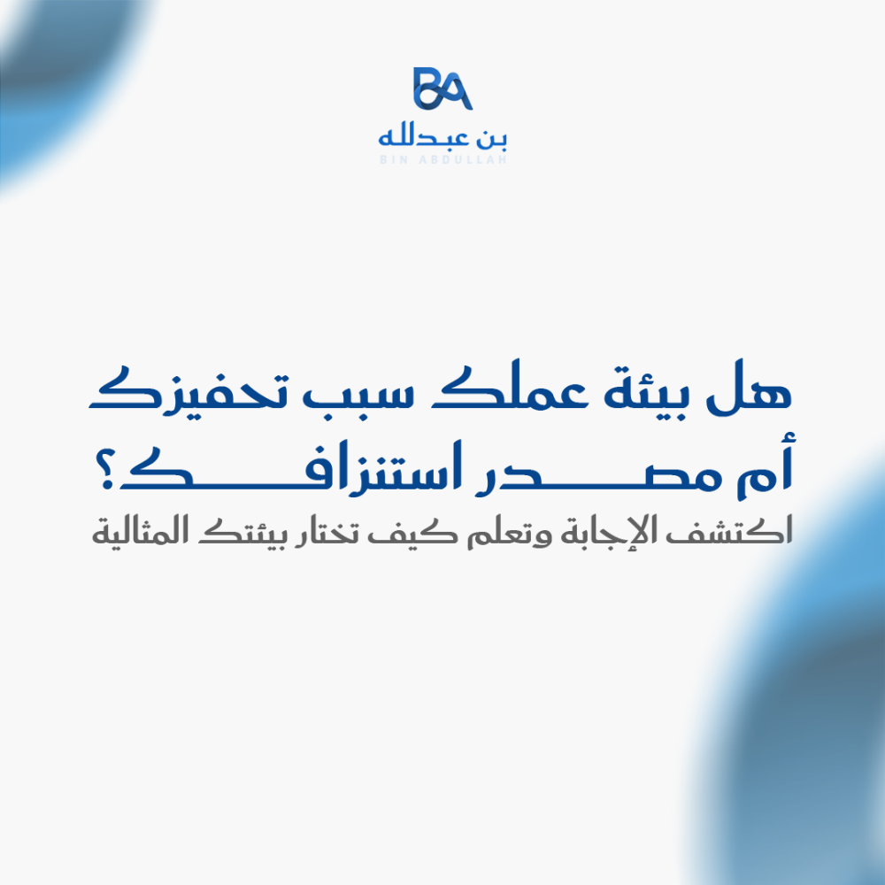 هل بيئة عملك سبب تحفيزك أم مصدر استنزافك؟ اكتشف الإجابة وتعلم كيف تختار بيئتك المثالية