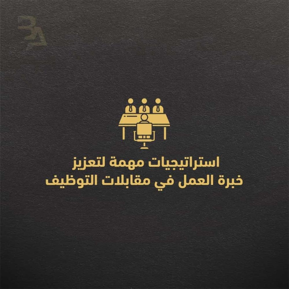 استراتيجيات مهمة لتعزيز  خبرة العمل في مقابلات التوظيف
