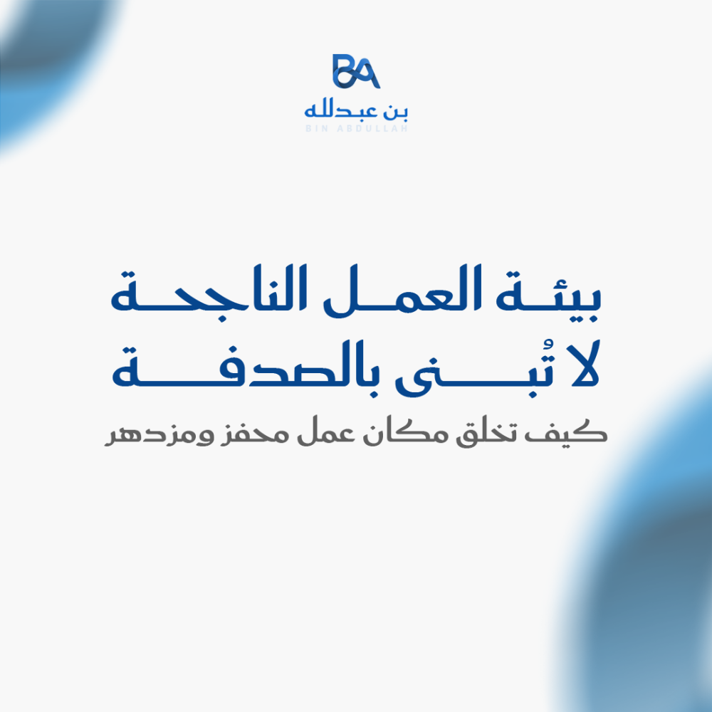 بيئة العمل الناجحة لا تُبنى بالصدفة: كيف تخلق مكان عمل محفز ومزدهر