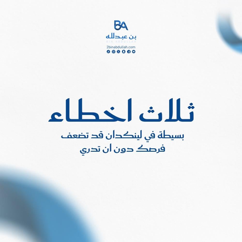 3 اخطاء بسيطة في لينكدان قد تضعف فرصك دون ان تدري