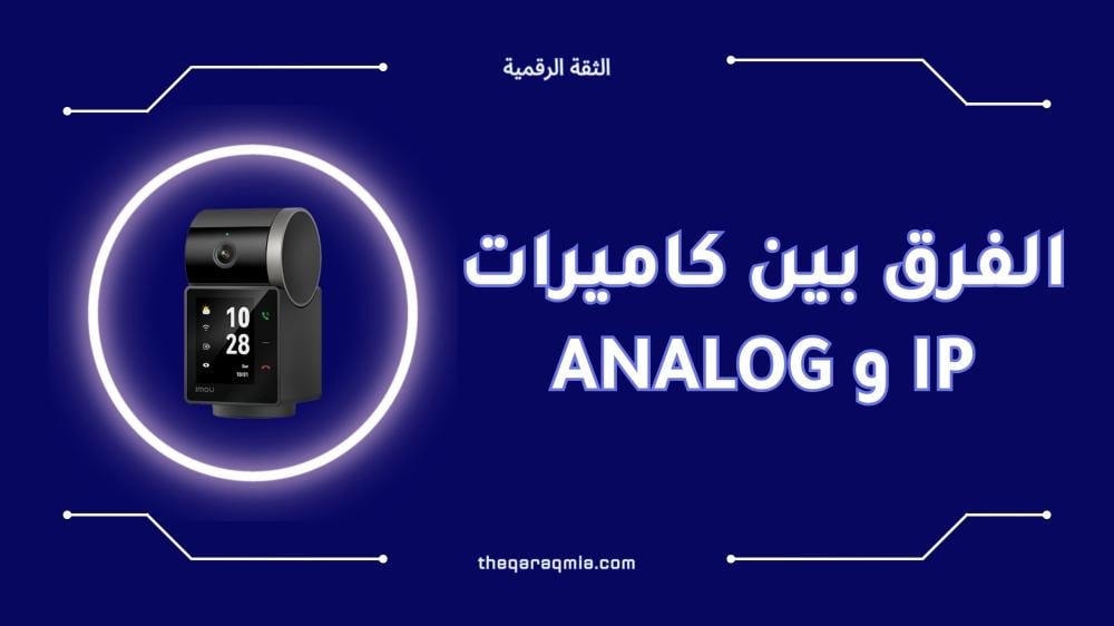 الفرق بين كاميرات IP وAnalog بالتفصيل