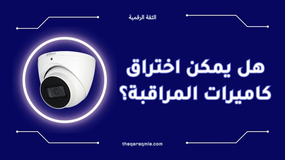 هل يمكن اختراق كاميرات المراقبة؟ إليك الإجابة والحل