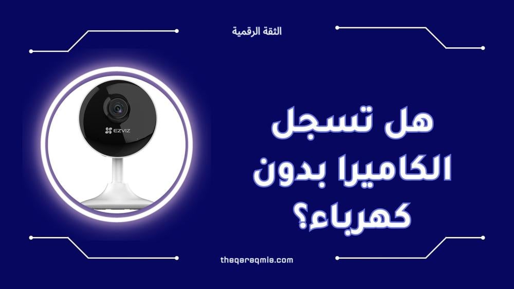 هل تسجل الكاميرا بدون كهرباء إليك الإجابة الكاملة